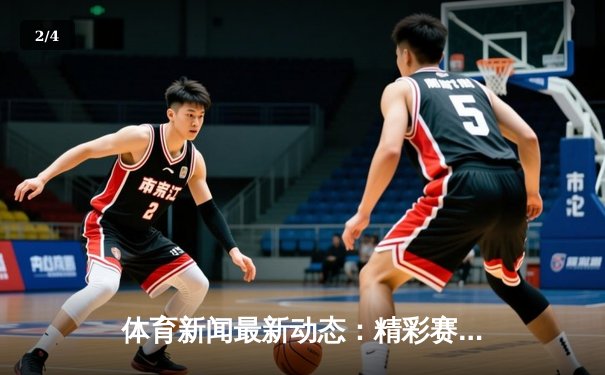 体育新闻最新动态：精彩赛事回顾 - 2