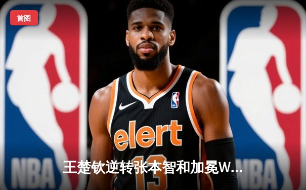 王楚钦逆转张本智和加冕WTT男子世界杯，国乒包揽双冠彰显统治力