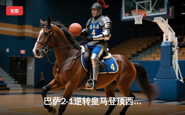 巴萨2-1逆转皇马登顶西甲 莱万传射建功 贝林厄姆破门难救主