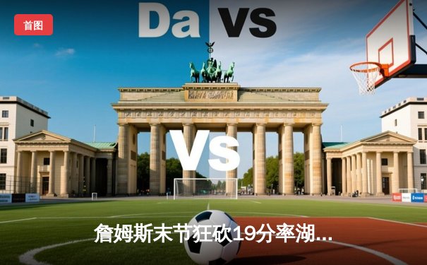 詹姆斯末节狂砍19分率湖人逆转掘金，系列赛扳回一城