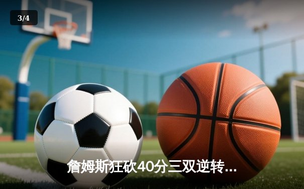 詹姆斯狂砍40分三双逆转勇士，湖人西部半决赛抢占先机 - 3