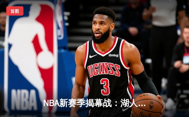 NBA新赛季揭幕战：湖人主场加时力克勇士，詹姆斯39分准三双闪耀