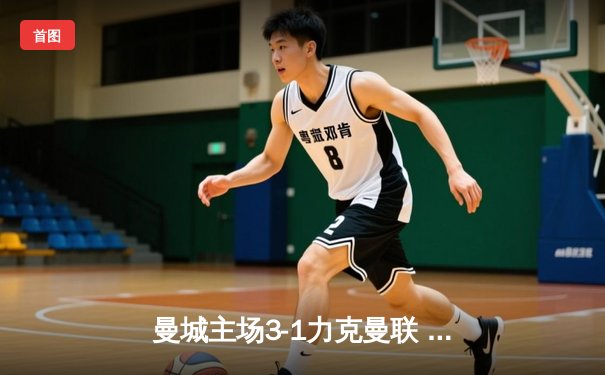 曼城主场3-1力克曼联 哈兰德双响领跑射手榜