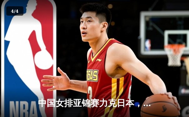 中国女排亚锦赛力克日本，朱婷复出斩获关键分 - 4