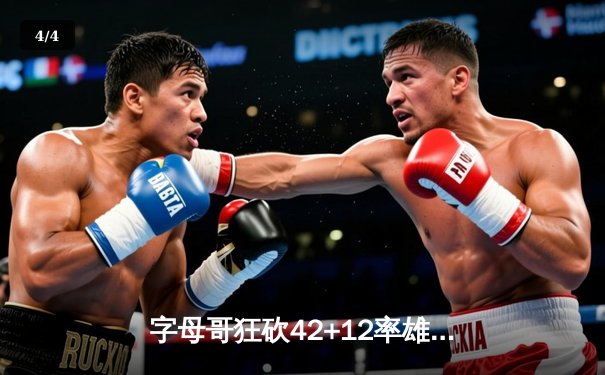 字母哥狂砍42+12率雄鹿加时逆转篮网，杜兰特空砍39分难救主 - 4