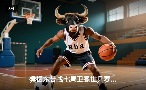 樊振东苦战七局卫冕世乒赛男单冠军 王楚钦错失赛点憾负 - 3