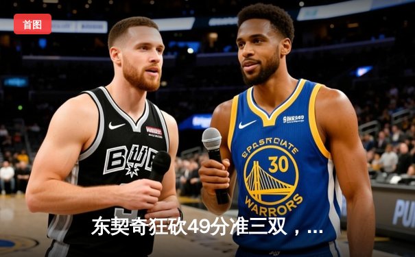 东契奇狂砍49分准三双，独行侠客场加时险胜篮网