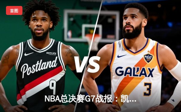 NBA总决赛G7战报：凯尔特人险胜勇士夺第18冠，塔图姆狂砍40分封神