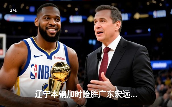 辽宁本钢加时险胜广东宏远，赵继伟35分率队夺赛点 - 2