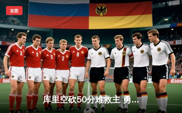 库里空砍50分难救主 勇士加时惜败凯尔特人 总决赛悬念再起