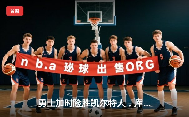 勇士加时险胜凯尔特人，库里狂砍43分率队完成16分逆转