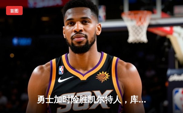 勇士加时险胜凯尔特人，库里43分刷新总决赛三分纪录