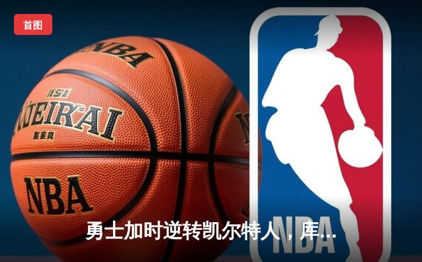 勇士加时逆转凯尔特人，库里43分创总决赛三分新纪录