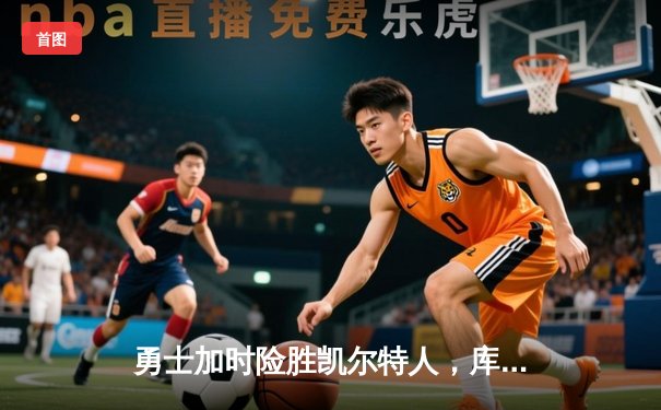 勇士加时险胜凯尔特人，库里43分刷新总决赛三分纪录